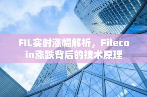 FIL实时涨幅解析，Filecoin涨跌背后的技术原理