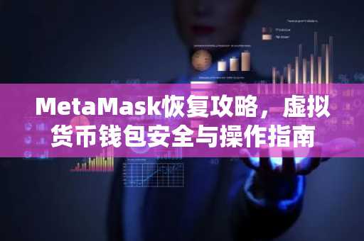 MetaMask恢复攻略，虚拟货币钱包安全与操作指南