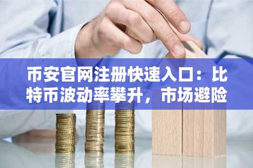 币安官网注册快速入口：比特币波动率攀升，市场避险情绪升温