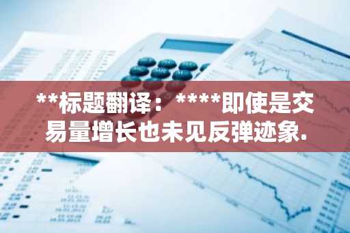 **标题翻译:****即使是交易量增长也未见反弹迹象...0.20美元收复是关键转折点**