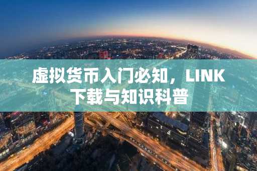 虚拟货币入门必知，LINK下载与知识科普