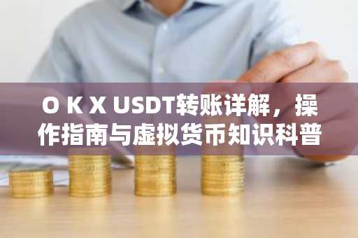 O K X USDT转账详解，操作指南与虚拟货币知识科普
