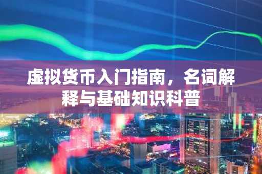虚拟货币入门指南，名词解释与基础知识科普