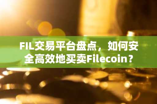 FIL交易平台盘点，如何安全高效地买卖Filecoin？