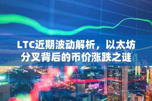 LTC近期波动解析，以太坊分叉背后的币价涨跌之谜