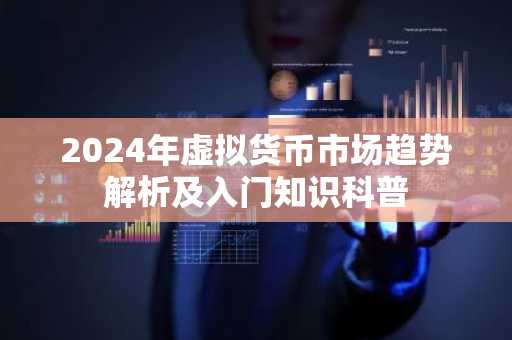 2024年虚拟货币市场趋势解析及入门知识科普