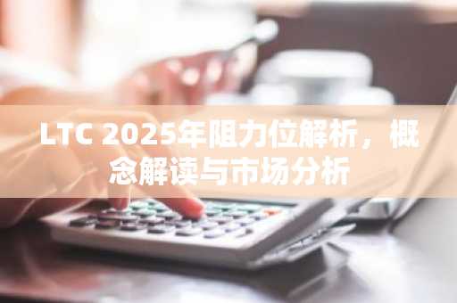 LTC 2025年阻力位解析,概念解读与市场分析