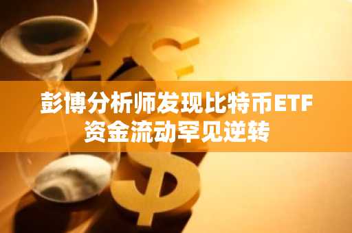 彭博分析师发现比特币ETF资金流动罕见逆转
