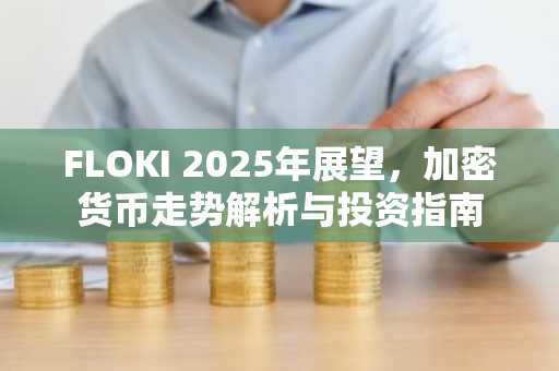 FLOKI 2025年展望，加密货币走势解析与投资指南