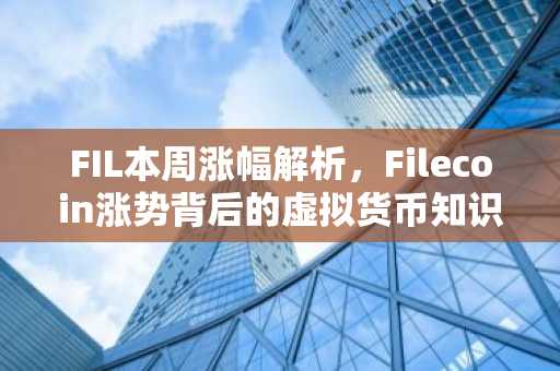 FIL本周涨幅解析，Filecoin涨势背后的虚拟货币知识