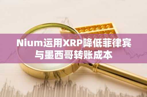 Nium运用XRP降低菲律宾与墨西哥转账成本