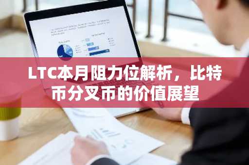 LTC本月阻力位解析，比特币分叉币的价值展望