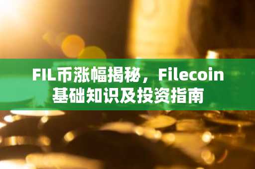 FIL币涨幅揭秘，Filecoin基础知识及投资指南