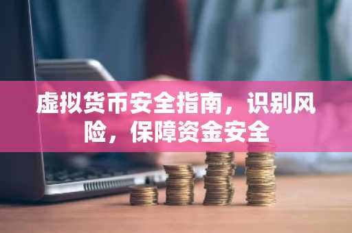 虚拟货币安全指南,识别风险,保障资金安全