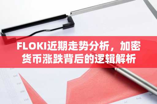 FLOKI近期走势分析，加密货币涨跌背后的逻辑解析