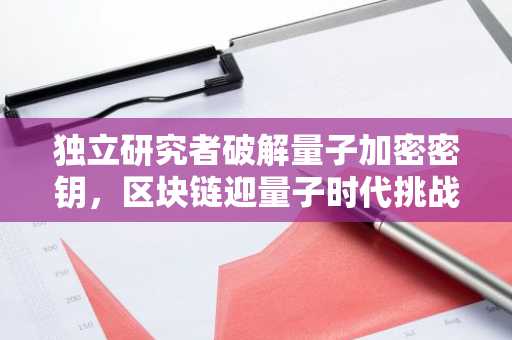 独立研究者破解量子加密密钥，区块链迎量子时代挑战