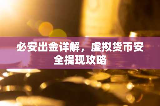 必安出金详解,虚拟货币安全提现攻略