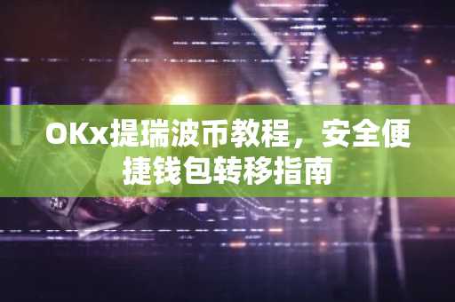 OKx提瑞波币教程,安全便捷钱包转移指南