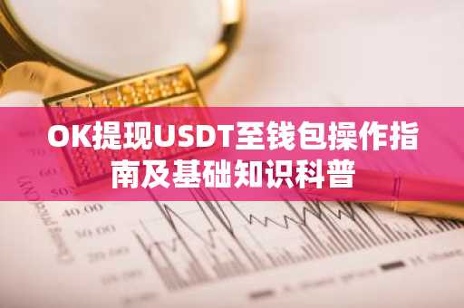 OK提现USDT至钱包操作指南及基础知识科普