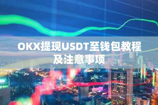 OKX提现USDT至钱包教程及注意事项