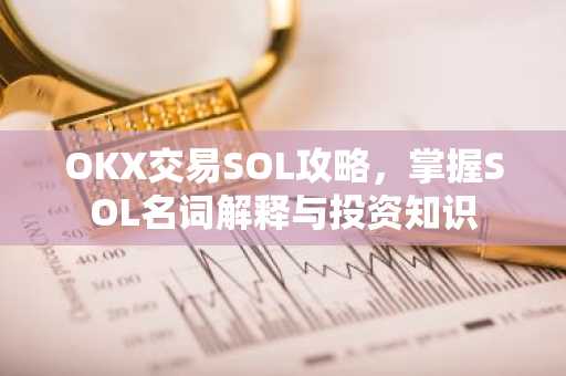 OKX交易SOL攻略，掌握SOL名词解释与投资知识