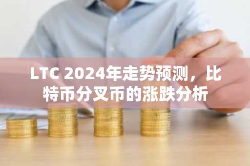 LTC 2024年走势预测，比特币分叉币的涨跌分析