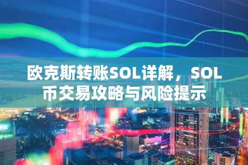 欧克斯转账SOL详解，SOL币交易攻略与风险提示