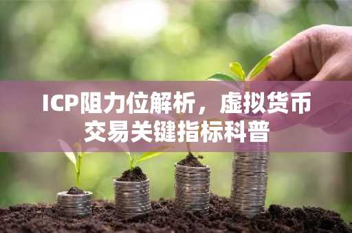 ICP阻力位解析，虚拟货币交易关键指标科普