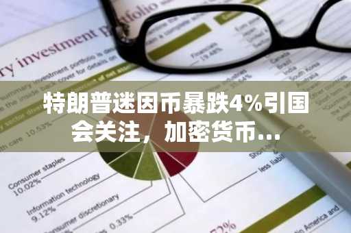特朗普迷因币暴跌4%引国会关注,加密货币…