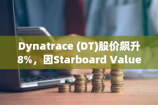 Dynatrace (DT)股价飙升8%，因Starboard Value建立重要积极持股