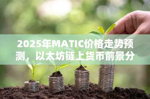 2025年MATIC价格走势预测，以太坊链上货币前景分析