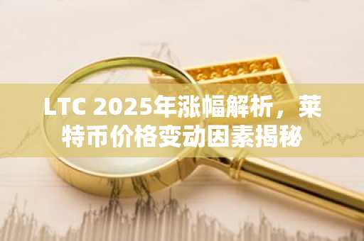 LTC 2025年涨幅解析,莱特币价格变动因素揭秘