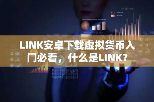 LINK安卓下载虚拟货币入门必看，什么是LINK？